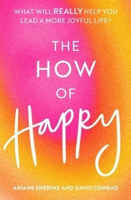 The How of Happy: What Will Really Help You Lead a More Joyful Life? by Sherine, Ariane