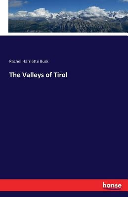 The Valleys of Tirol by Busk, Rachel Harriette