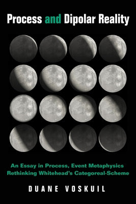 Process and Dipolar Reality: An Essay in Process, Event Metaphysics Rethinking Whitehead's Categoreal-Scheme by Voskuil, Duane