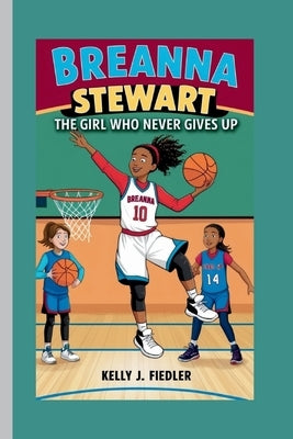 Breanna Stewart: The Girl Who Never Gives Up by J. Fiedler, Kelly
