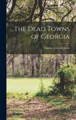 The Dead Towns of Georgia by Colcock, Jones Charles