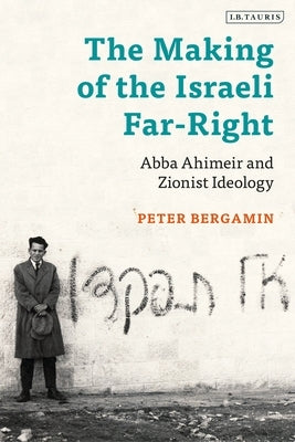 The Making of the Israeli Far-Right: Abba Ahimeir and Zionist Ideology by Bergamin, Peter
