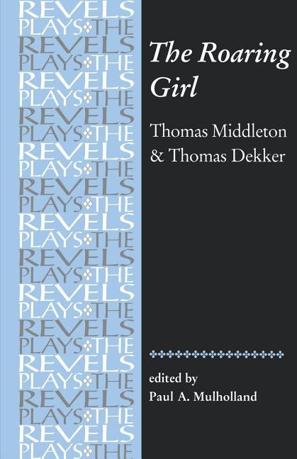 The Roaring Girl: Thomas Middleton & Thomas Dekker by Mulholland, Paul