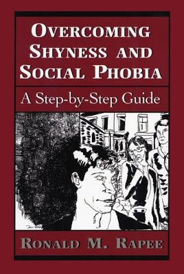 Overcoming Shyness and Social Phobia: A Step-By-Step Guide by Rapee, Ronald M.
