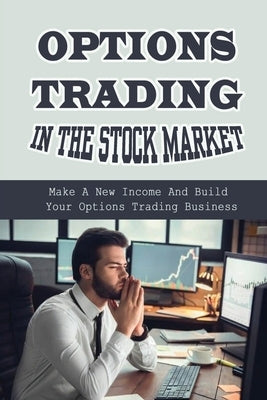 Options Trading In The Stock Market: Make A New Income And Build Your Options Trading Business: Build Your Options Trading Business by Gadsden, Chong