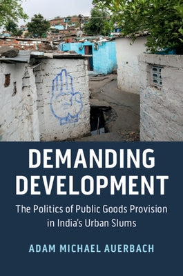Demanding Development: The Politics of Public Goods Provision in India's Urban Slums by Auerbach, Adam Michael
