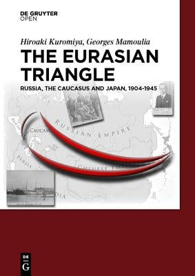 The Eurasian Triangle: Russia, the Caucasus and Japan, 1904-1945 by Kuromiya, Hiroaki