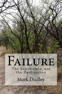 Failure: The Experience, not the Destination by Dudley, Mark