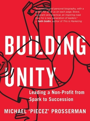 Building Unity: Leading a Non-Profit from Spark to Succession by Prosserman, Michael 'Piecez'