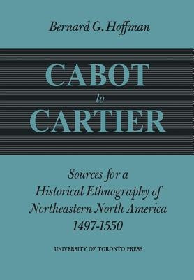 Cabot to Cartier: Sources for a Historical Ethnography of Northeastern North America 1497-1550 by Hoffman, Bernard