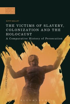 The Victims of Slavery, Colonization and the Holocaust: A Comparative History of Persecution by Millet, Kitty