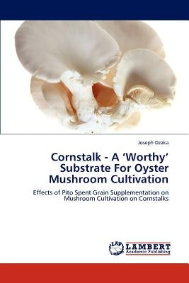 Cornstalk - A 'Worthy' Substrate for Oyster Mushroom Cultivation by Dzaka Joseph
