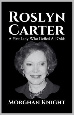 Roslyn Carter: A First Lady Who Defied All Odds by Knight, Morghan