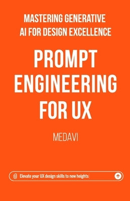 Prompt Engineering for UX - Mastering Generative AI for Design Excellence: Elevate Your UX Design Skills to New Heights by Medavi