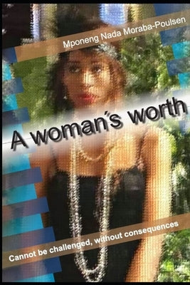 A woman's worth: cannot be challenged without consequences by Moraba-Poulsen, Mponeng Nada