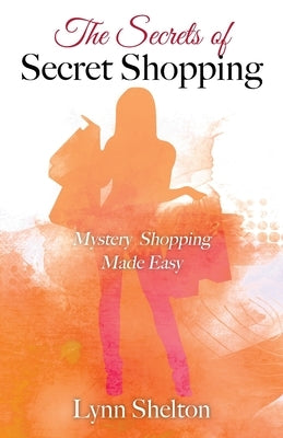 The Secrets of Secret Shopping: Mystery Shopping Made Easy by Shelton, Lynn
