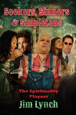 Seekers, Sinners & Simpletons: The Spirituality Players by Lynch, Jim