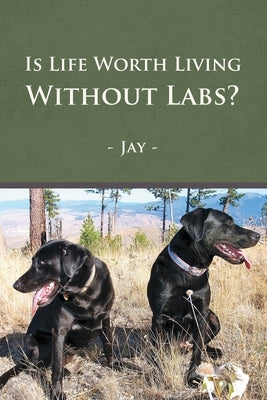 Is Life Worth Living Without Labs? by Jay