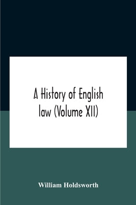 A History Of English Law (Volume Xii) by Holdsworth, William