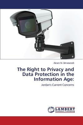 The Right to Privacy and Data Protection in the Information Age by Almatarneh Akram M.