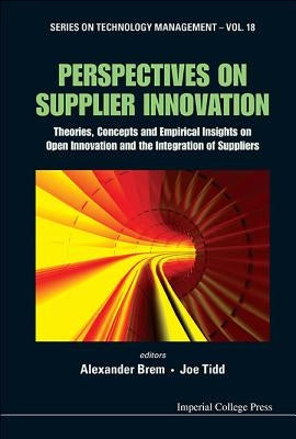 Perspectives on Supplier Innovation: Theories, Concepts and Empirical Insights on Open Innovation and the Integration of Suppliers by Brem, Alexander