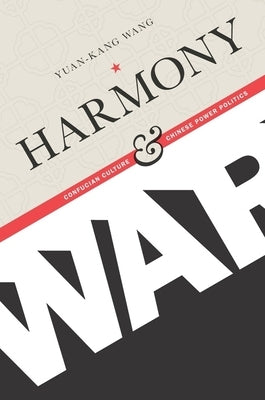 Harmony and War: Confucian Culture and Chinese Power Politics by Wang, Yuan-Kang
