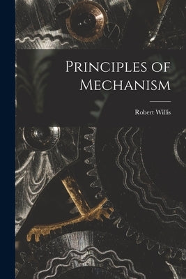 Principles of Mechanism by Willis, Robert