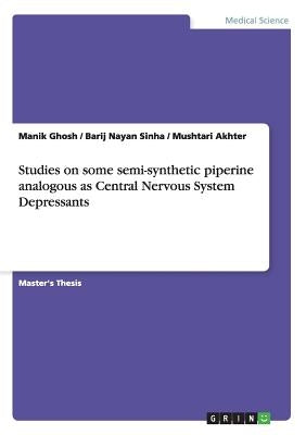 Studies on some semi-synthetic piperine analogous as Central Nervous System Depressants by Ghosh, Manik