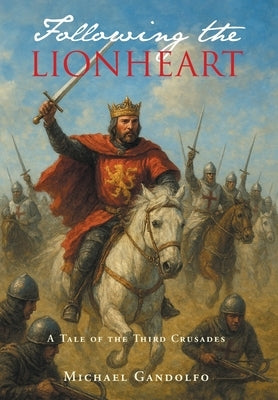 Following the Lionheart: A Tale of the Third Crusades by Gandolfo, Michael