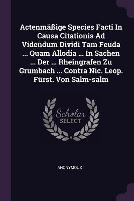 Actenmäßige Species Facti In Causa Citationis Ad Videndum Dividi Tam Feuda ... Quam Allodia ... In Sachen ... Der ... Rheingrafen Zu Grumbach ... Cont by Anonymous