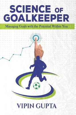 Science of Goalkeeper: Managing Goals with the Potential Within You by Gupta, Vipin