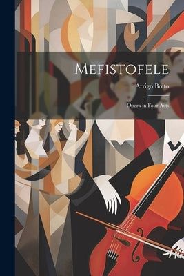 Mefistofele: Opera in Four Acts by Boito, Arrigo