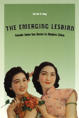 The Emerging Lesbian: Female Same-Sex Desire in Modern China by Sang, Tze-Lan D.