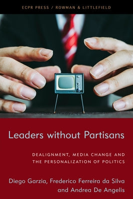 Leaders without Partisans: Dealignment, Media Change, and the Personalization of Politics by Garzia, Diego