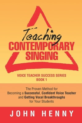 Teaching Contemporary Singing: The Proven Method for Becoming a Successful, Confident Voice Teacher and Getting Vocal Breakthroughs for Your Students by Henny, John