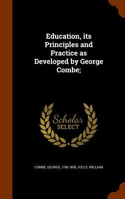 Education, its Principles and Practice as Developed by George Combe; by Combe, George