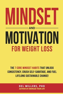 Mindset and Motivation for Weight Loss: The 7 Core Mindset Habits That Unlock Consistency, Crush Self-Sabotage, and Fuel Lifelong Sustainable Change! by Millers Phd, del