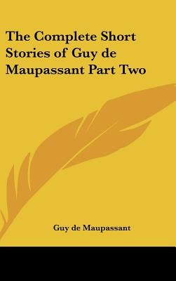 The Complete Short Stories of Guy de Maupassant Part Two by Maupassant, Guy De