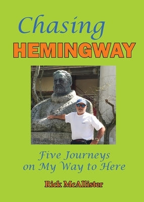 Chasing Hemingway: Five Journeys on My Way to Here by McAllister, Rick
