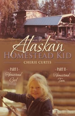 Alaskan Homestead Kid: PART I Homestead Girl, PART II Homestead Teen by Curtis, Cherie