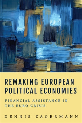Remaking European Political Economies: Financial Assistance in the Euro Crisis by Zagermann, Dennis