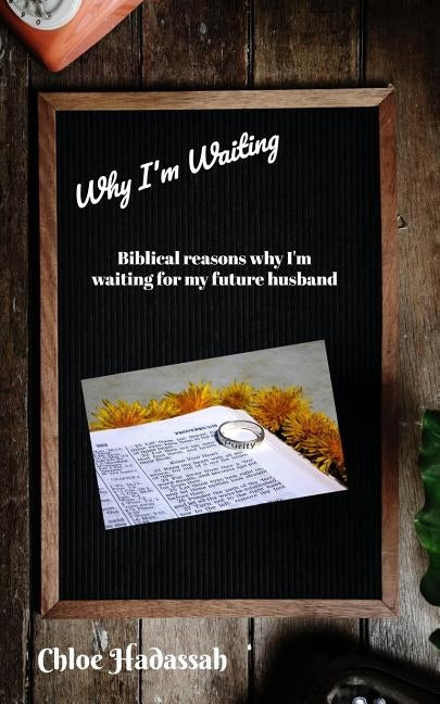 Why I'm Waiting: Biblical Reasons Why I'm Waiting For My Future Husband by Hadassah, Chloe