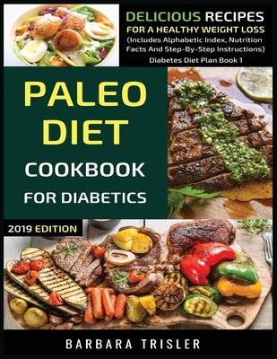 Paleo Diet Cookbook For Diabetics: Delicious Recipes For A Healthy Weight Loss (Includes Alphabetic Index, Nutrition Facts And Step-By-Step Instructio by Trisler, Barbara