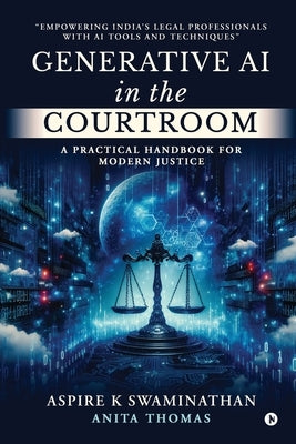 Generative AI in the Courtroom: A Practical Handbook for Modern Justice: Empowering India's Legal Professionals with AI Tools and Techniques by Aspire K Swaminathan