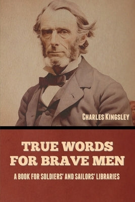 True Words for Brave Men: A Book for Soldiers' and Sailors' Libraries by Kingsley, Charles