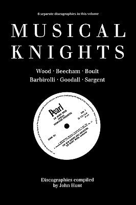 Musical Knights. Henry Wood, Thomas Beecham, Adrian Boult, John Barbirolli, Reginald Goodall and Malcolm Sargent. Discography [1995]. by Hunt, John