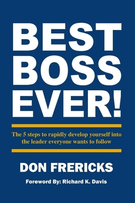 Best Boss Ever: The 5 steps to rapidly develop yourself into the leader everyone wants to follow by Frericks, Don