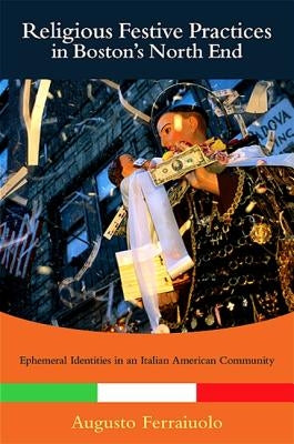 Religious Festive Practices in Boston's North End: Ephemeral Identities in an Italian American Community by Ferraiuolo, Augusto