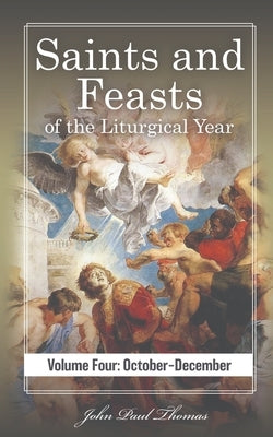 Saints and Feasts of the Liturgical Year: Volume Four: October-December by Thomas, John Paul
