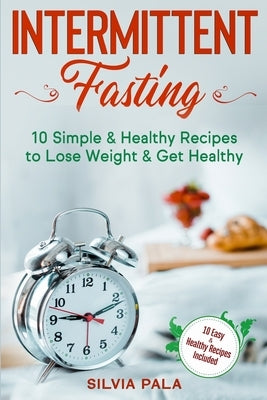 Intermittent Fasting: 10 Simple & Healthy Recipes to Lose Weight & Get Healthy by Pala, Silvia